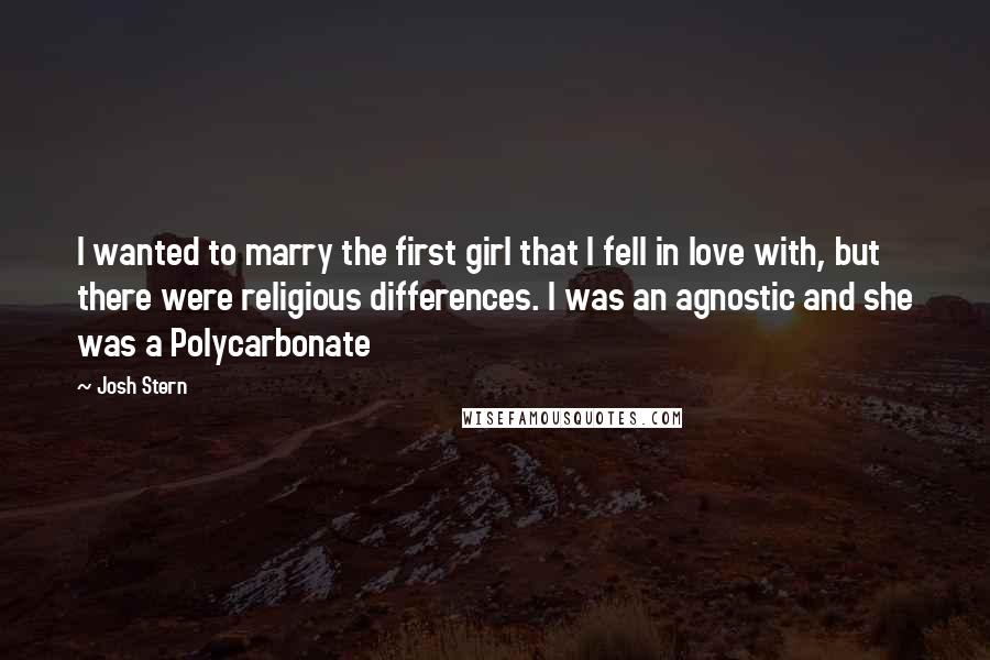 Josh Stern Quotes: I wanted to marry the first girl that I fell in love with, but there were religious differences. I was an agnostic and she was a Polycarbonate
