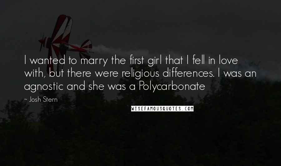 Josh Stern Quotes: I wanted to marry the first girl that I fell in love with, but there were religious differences. I was an agnostic and she was a Polycarbonate