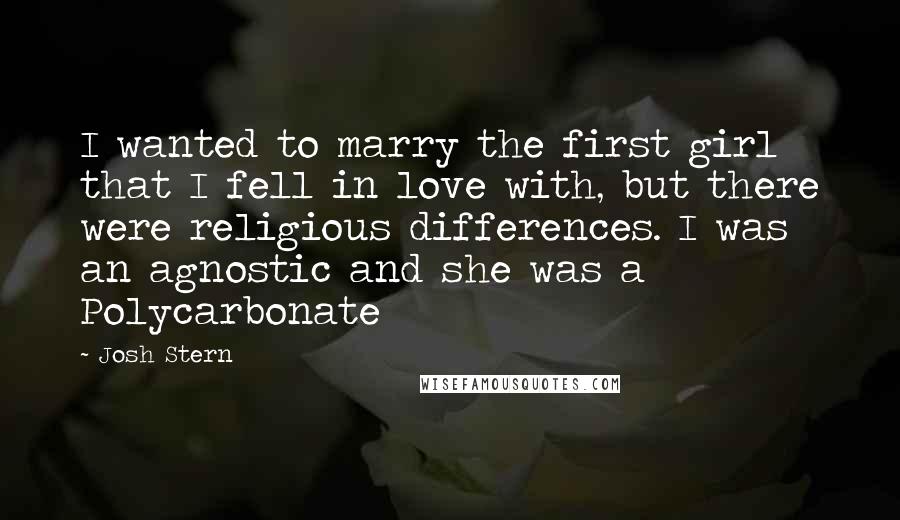 Josh Stern Quotes: I wanted to marry the first girl that I fell in love with, but there were religious differences. I was an agnostic and she was a Polycarbonate