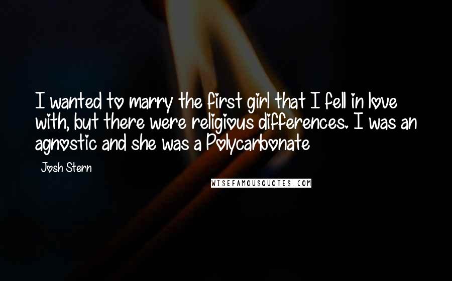 Josh Stern Quotes: I wanted to marry the first girl that I fell in love with, but there were religious differences. I was an agnostic and she was a Polycarbonate