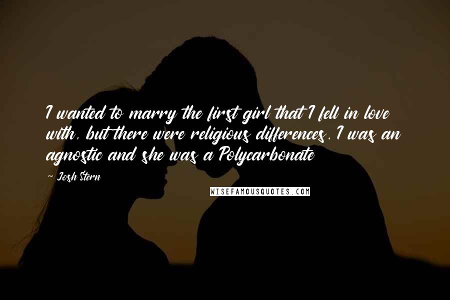 Josh Stern Quotes: I wanted to marry the first girl that I fell in love with, but there were religious differences. I was an agnostic and she was a Polycarbonate