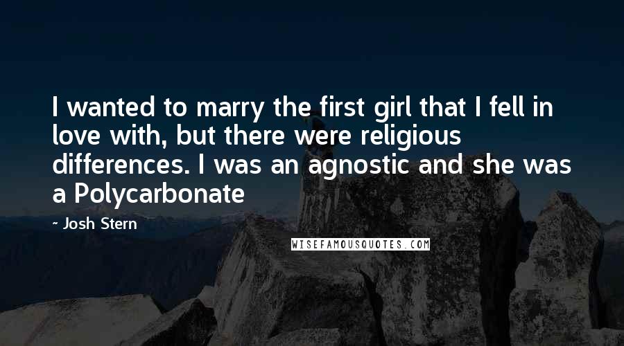 Josh Stern Quotes: I wanted to marry the first girl that I fell in love with, but there were religious differences. I was an agnostic and she was a Polycarbonate