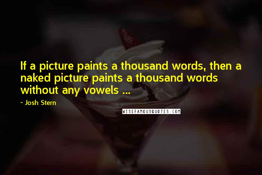 Josh Stern Quotes: If a picture paints a thousand words, then a naked picture paints a thousand words without any vowels ...