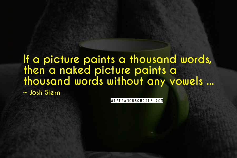 Josh Stern Quotes: If a picture paints a thousand words, then a naked picture paints a thousand words without any vowels ...