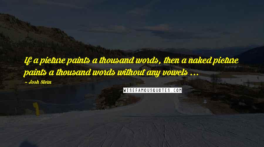 Josh Stern Quotes: If a picture paints a thousand words, then a naked picture paints a thousand words without any vowels ...