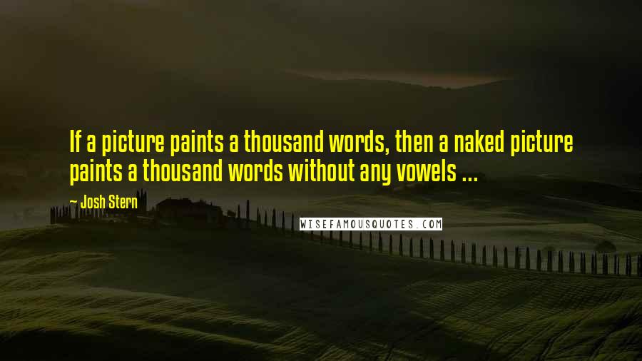 Josh Stern Quotes: If a picture paints a thousand words, then a naked picture paints a thousand words without any vowels ...