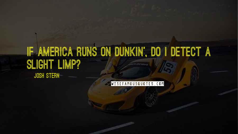 Josh Stern Quotes: If America runs on Dunkin', do I detect a slight limp?