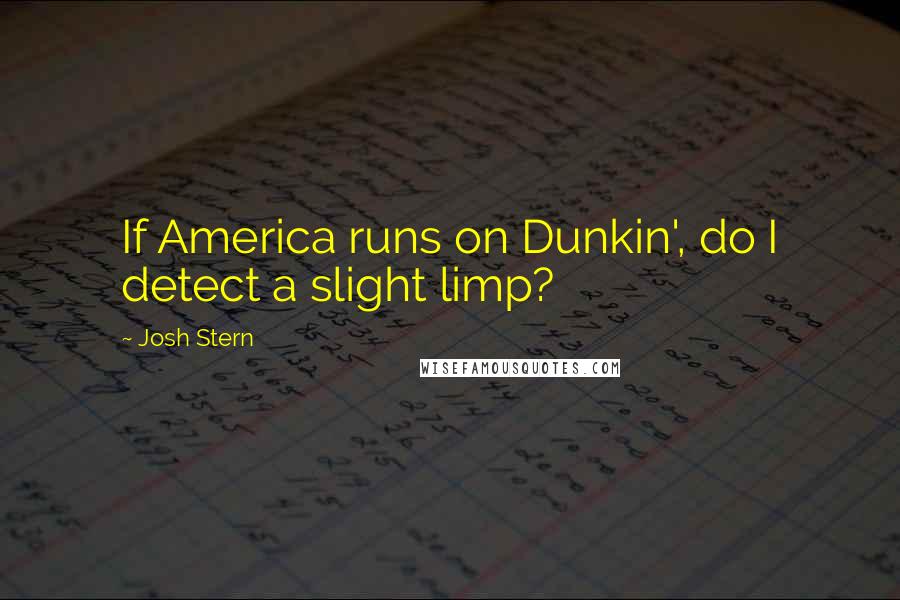 Josh Stern Quotes: If America runs on Dunkin', do I detect a slight limp?