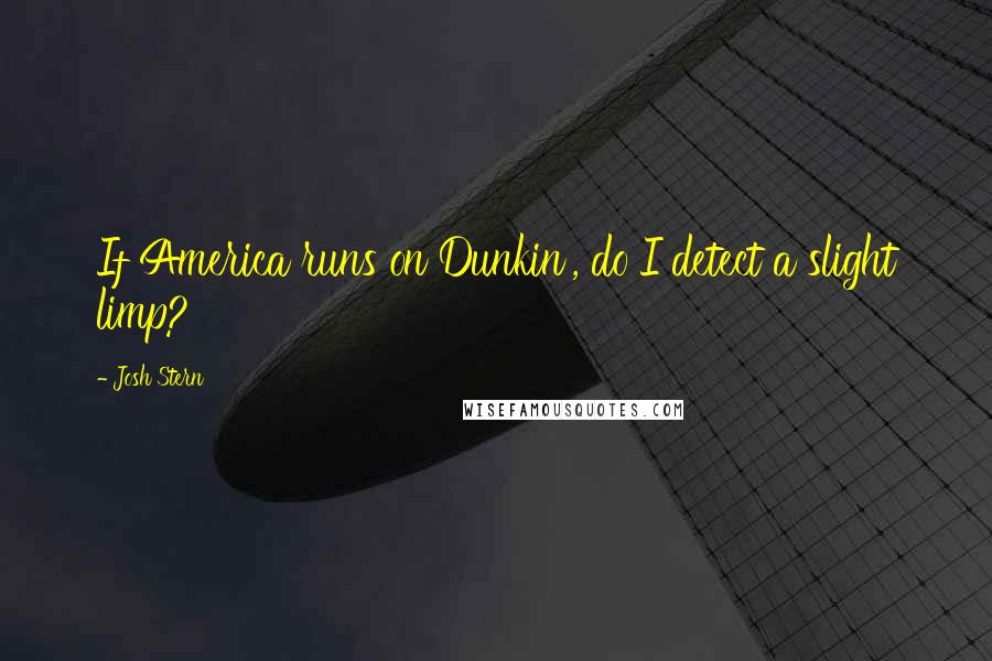 Josh Stern Quotes: If America runs on Dunkin', do I detect a slight limp?