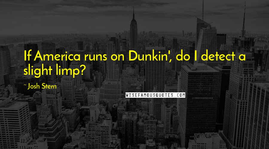 Josh Stern Quotes: If America runs on Dunkin', do I detect a slight limp?