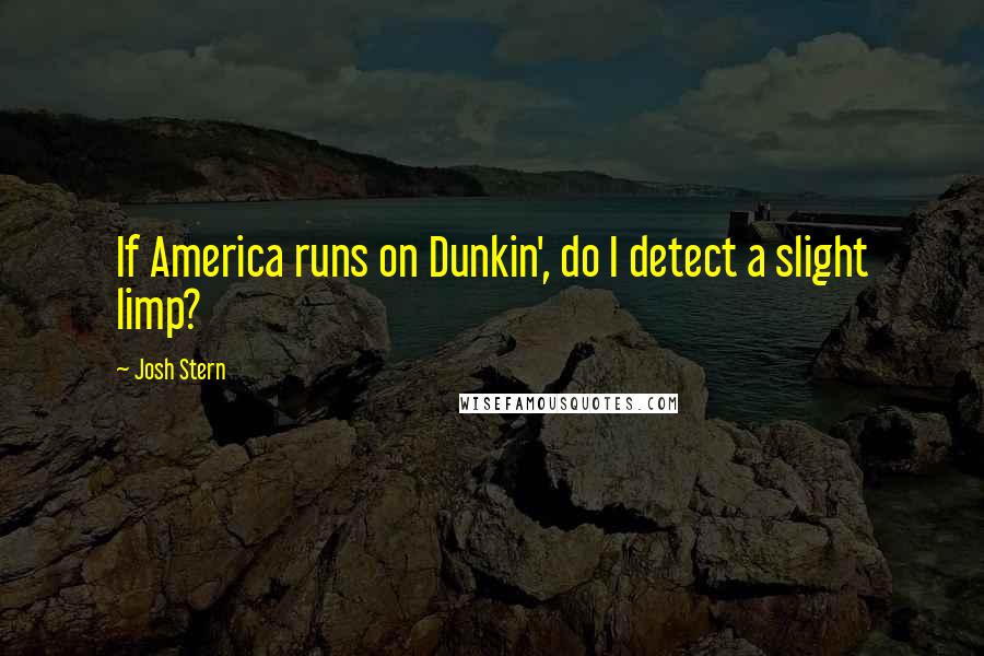 Josh Stern Quotes: If America runs on Dunkin', do I detect a slight limp?