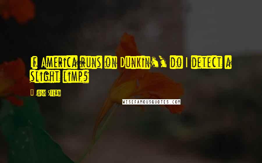 Josh Stern Quotes: If America runs on Dunkin', do I detect a slight limp?