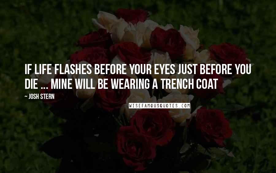 Josh Stern Quotes: If Life flashes before your eyes just before you die ... mine will be wearing a trench coat