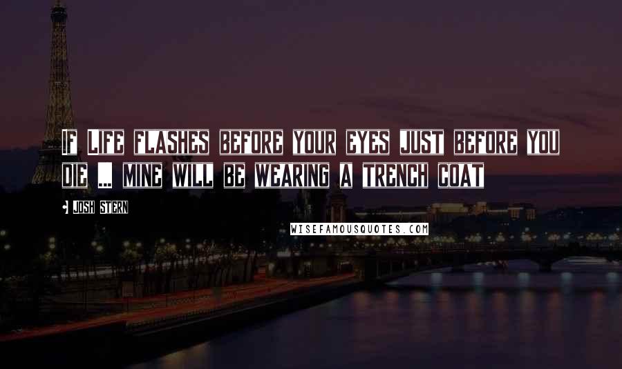 Josh Stern Quotes: If Life flashes before your eyes just before you die ... mine will be wearing a trench coat