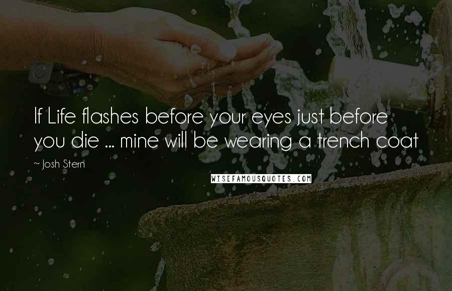 Josh Stern Quotes: If Life flashes before your eyes just before you die ... mine will be wearing a trench coat