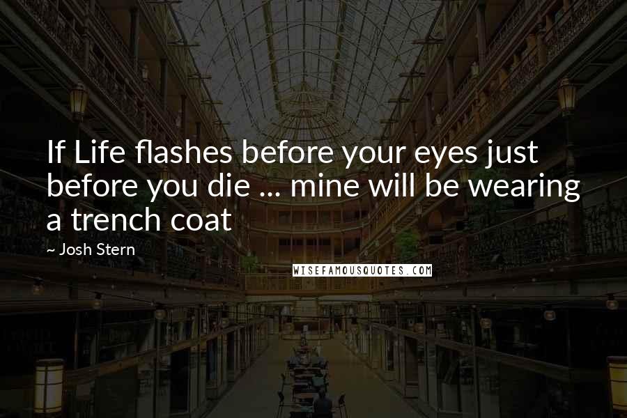 Josh Stern Quotes: If Life flashes before your eyes just before you die ... mine will be wearing a trench coat