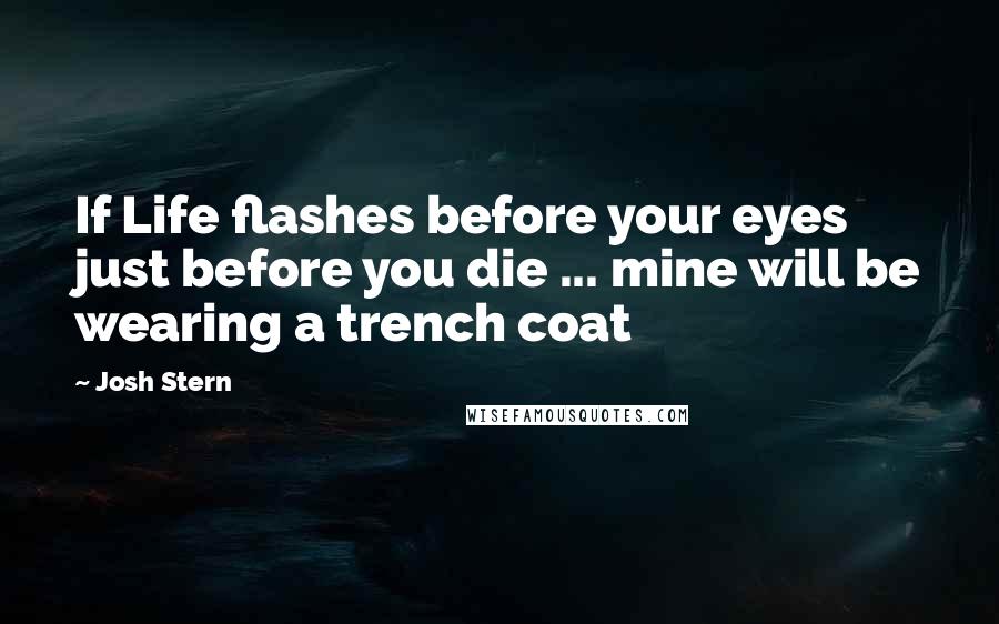 Josh Stern Quotes: If Life flashes before your eyes just before you die ... mine will be wearing a trench coat