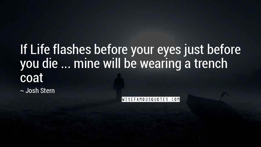 Josh Stern Quotes: If Life flashes before your eyes just before you die ... mine will be wearing a trench coat