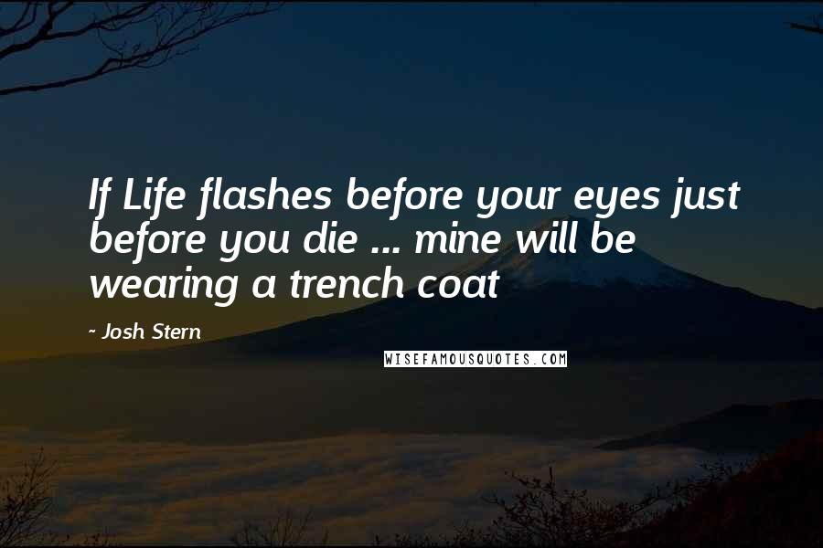 Josh Stern Quotes: If Life flashes before your eyes just before you die ... mine will be wearing a trench coat