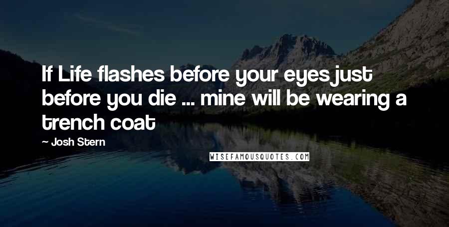 Josh Stern Quotes: If Life flashes before your eyes just before you die ... mine will be wearing a trench coat