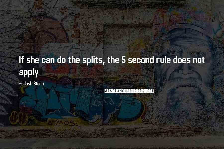 Josh Stern Quotes: If she can do the splits, the 5 second rule does not apply