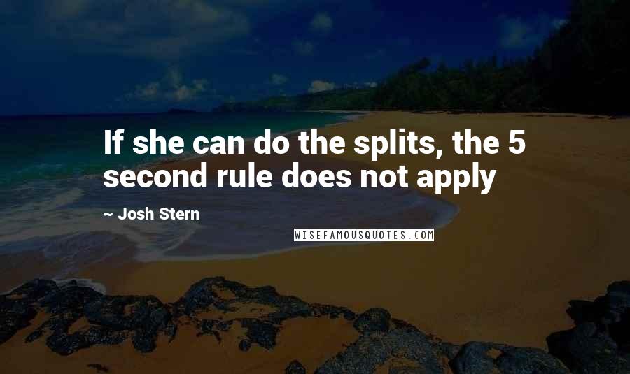 Josh Stern Quotes: If she can do the splits, the 5 second rule does not apply