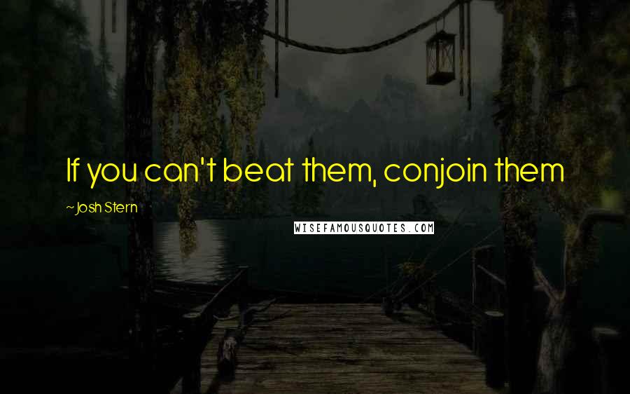 Josh Stern Quotes: If you can't beat them, conjoin them
