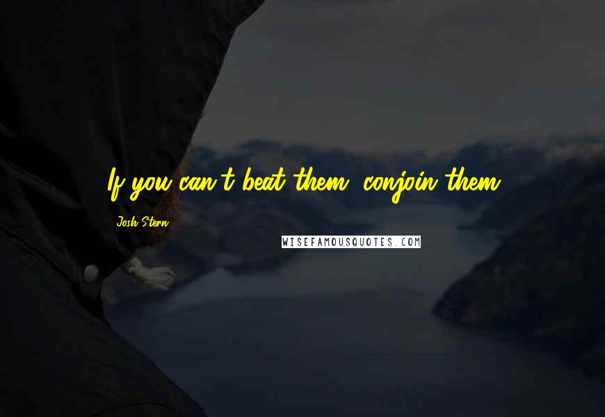 Josh Stern Quotes: If you can't beat them, conjoin them