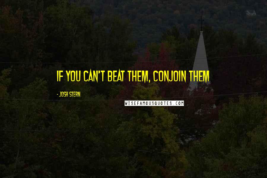 Josh Stern Quotes: If you can't beat them, conjoin them