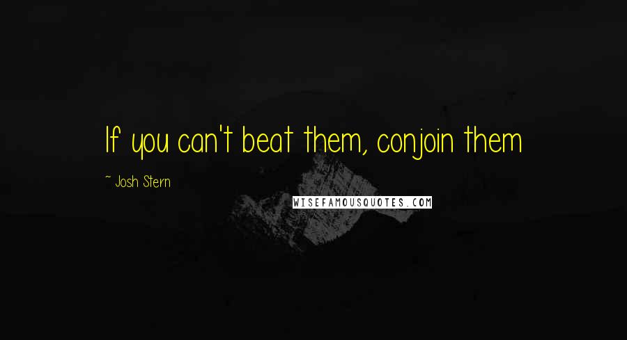 Josh Stern Quotes: If you can't beat them, conjoin them