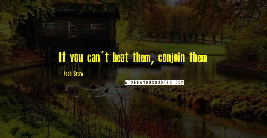 Josh Stern Quotes: If you can't beat them, conjoin them