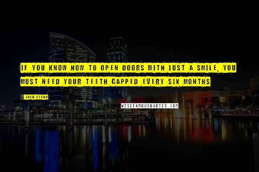 Josh Stern Quotes: If you know how to open doors with just a smile, you must need your teeth capped every six months