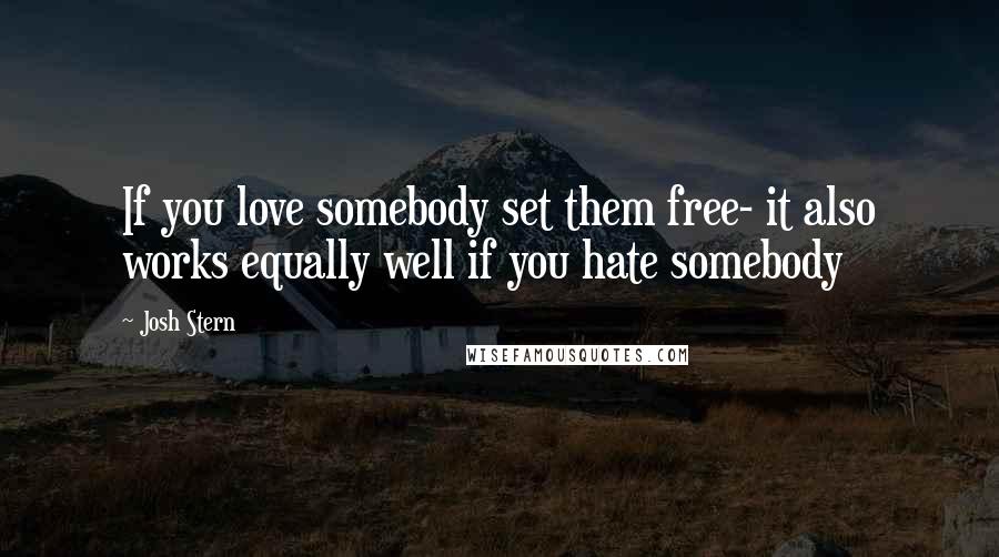 Josh Stern Quotes: If you love somebody set them free- it also works equally well if you hate somebody