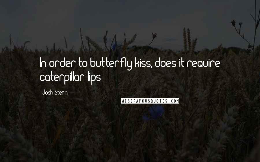 Josh Stern Quotes: In order to butterfly kiss, does it require caterpillar lips?