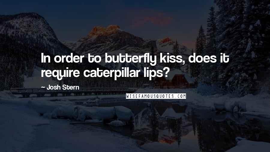 Josh Stern Quotes: In order to butterfly kiss, does it require caterpillar lips?