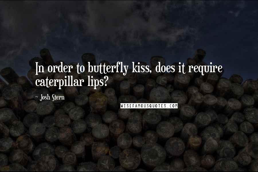 Josh Stern Quotes: In order to butterfly kiss, does it require caterpillar lips?