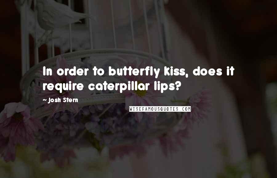 Josh Stern Quotes: In order to butterfly kiss, does it require caterpillar lips?