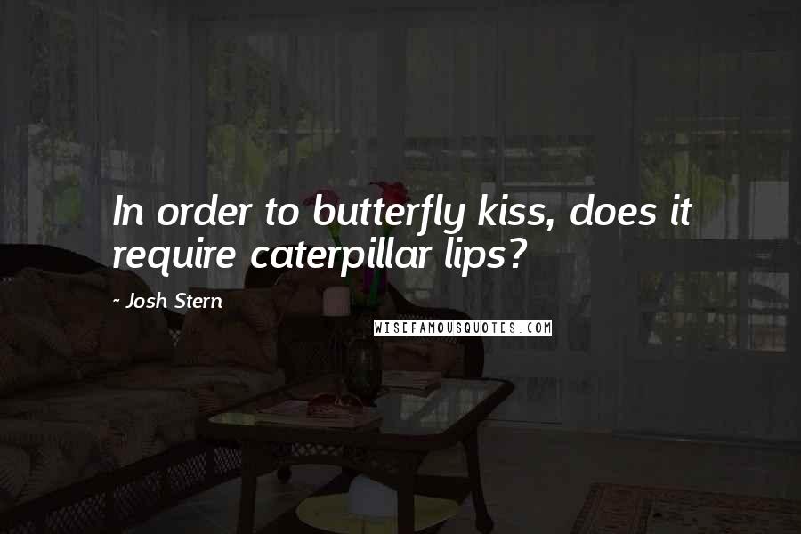 Josh Stern Quotes: In order to butterfly kiss, does it require caterpillar lips?