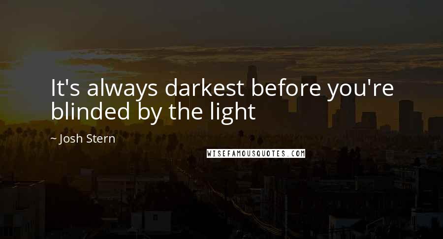 Josh Stern Quotes: It's always darkest before you're blinded by the light