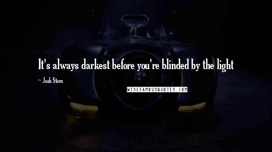 Josh Stern Quotes: It's always darkest before you're blinded by the light