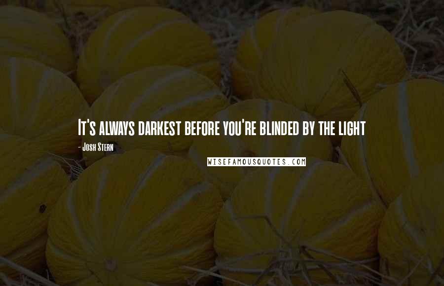 Josh Stern Quotes: It's always darkest before you're blinded by the light