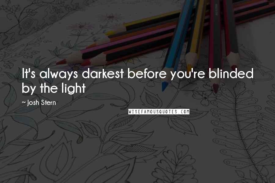 Josh Stern Quotes: It's always darkest before you're blinded by the light