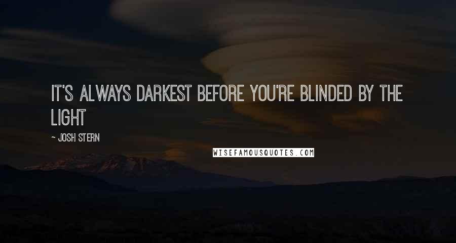 Josh Stern Quotes: It's always darkest before you're blinded by the light