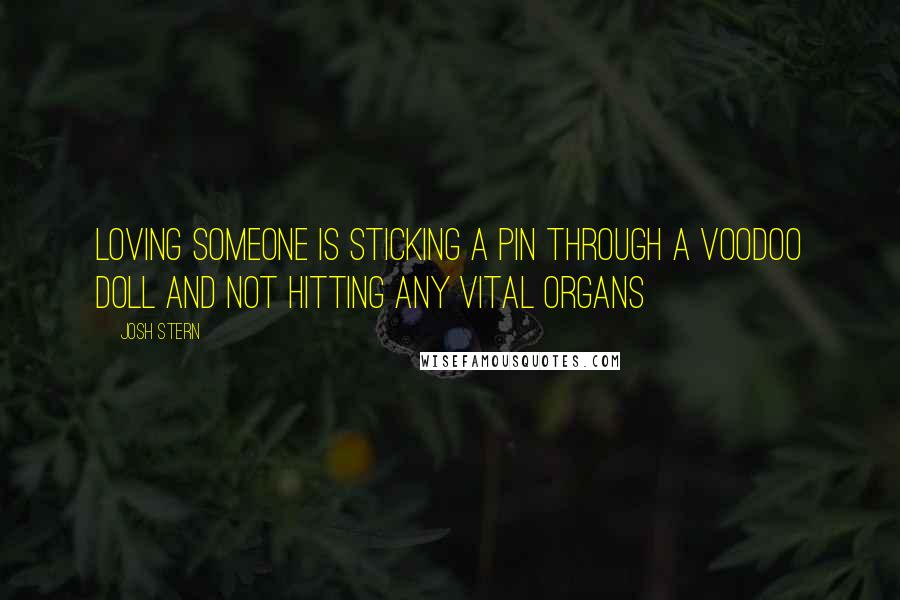 Josh Stern Quotes: Loving someone is sticking a pin through a voodoo doll and not hitting any vital organs