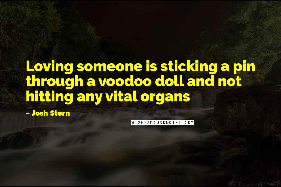 Josh Stern Quotes: Loving someone is sticking a pin through a voodoo doll and not hitting any vital organs