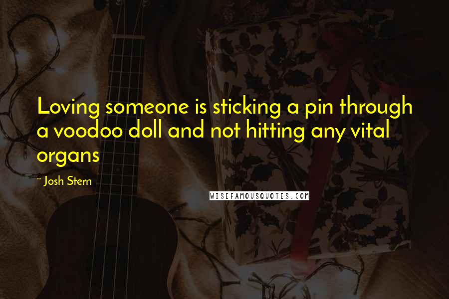 Josh Stern Quotes: Loving someone is sticking a pin through a voodoo doll and not hitting any vital organs