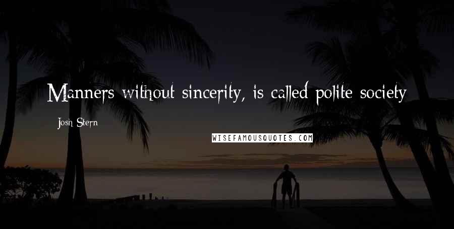 Josh Stern Quotes: Manners without sincerity, is called polite society