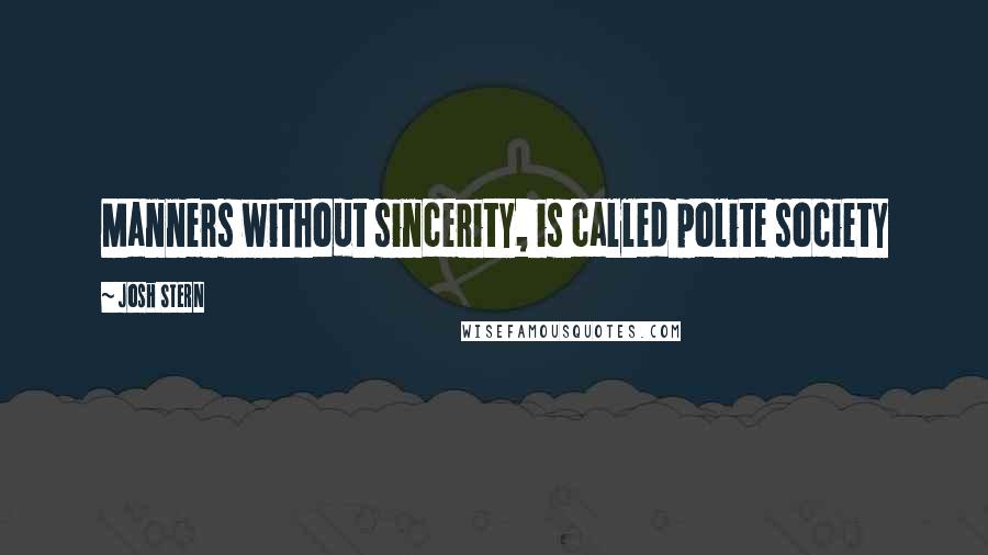 Josh Stern Quotes: Manners without sincerity, is called polite society