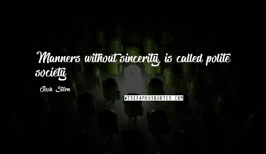 Josh Stern Quotes: Manners without sincerity, is called polite society