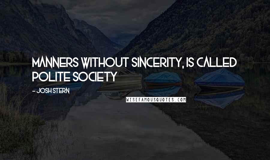 Josh Stern Quotes: Manners without sincerity, is called polite society